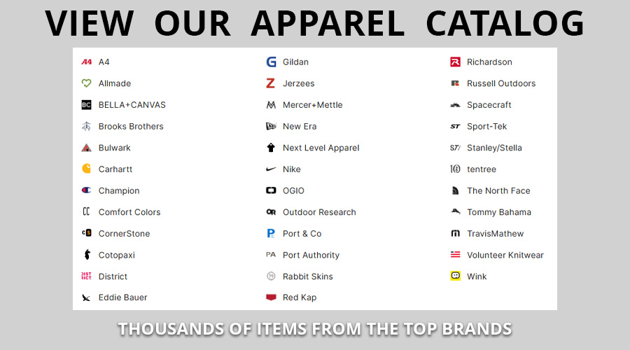 our catalog contains all the major brands like: Nike, SanMar, Ogio, Gildan, Fruit of the Loom, Columbia, Mercer+Mettle, Champion, Richarson, Carhartt, and many many more.